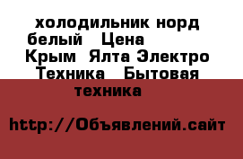 холодильник норд белый › Цена ­ 6 000 - Крым, Ялта Электро-Техника » Бытовая техника   